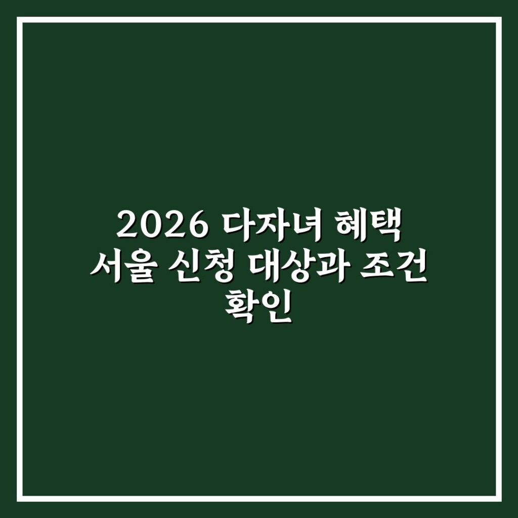 2026 다자녀 혜택 서울 신청 대상과 조건 확인