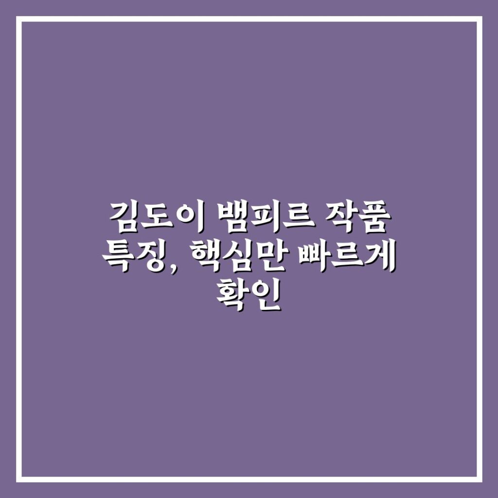 김도이 뱀피르 작품 특징, 핵심만 빠르게 확인