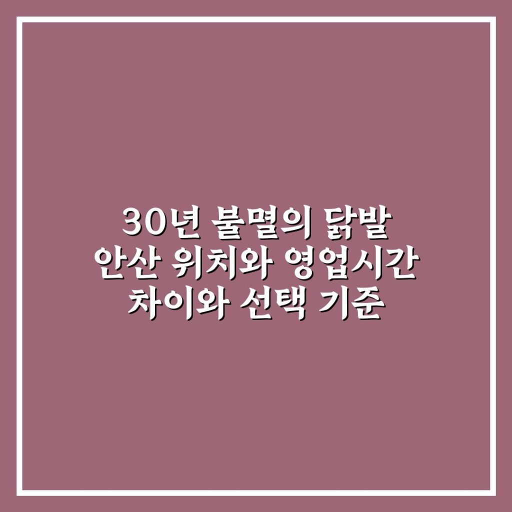 30년 불멸의 닭발 안산 위치와 영업시간 차이와 선택 기준