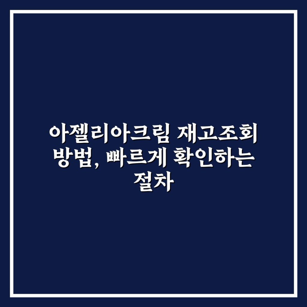 아젤리아크림 재고조회 방법, 빠르게 확인하는 절차