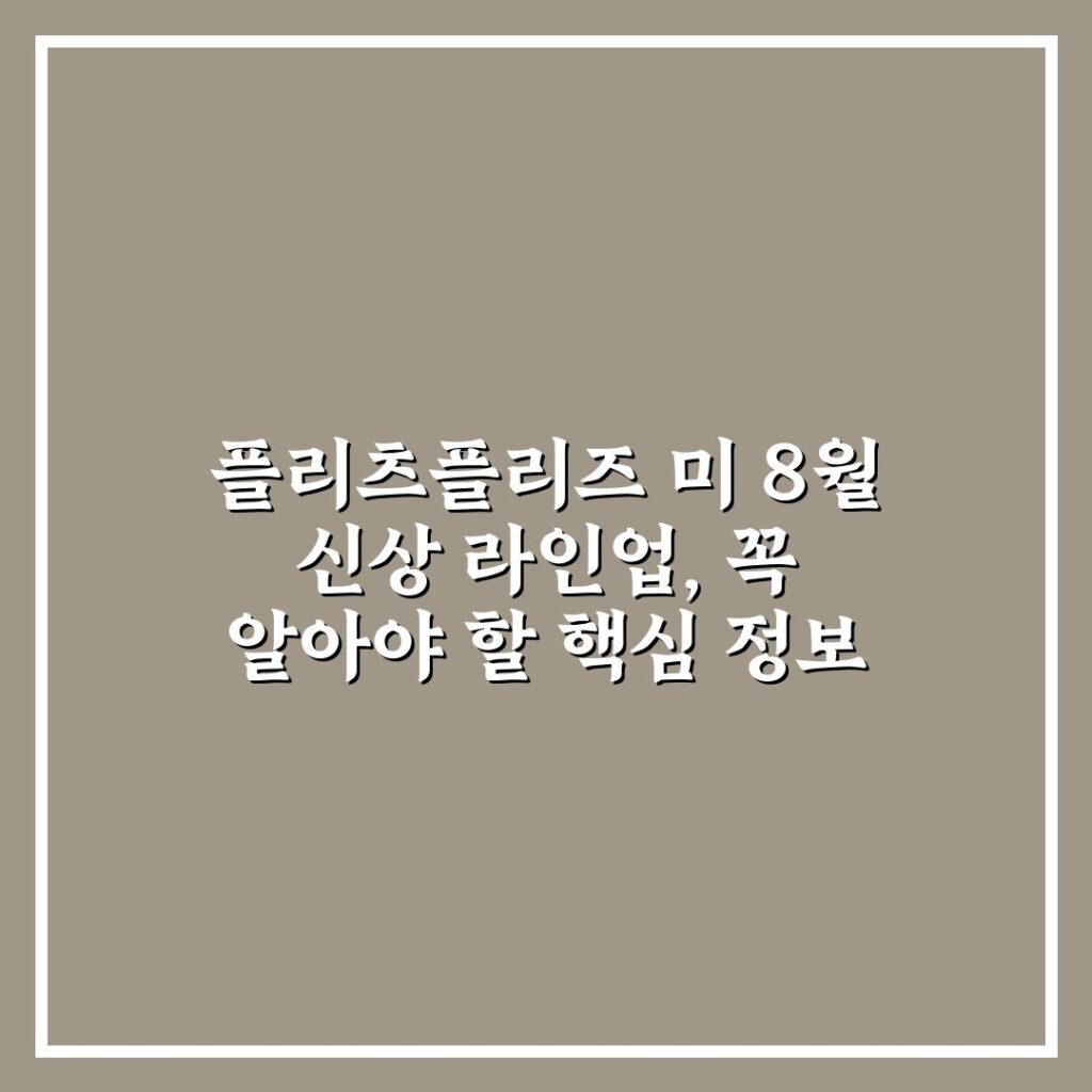 플리츠플리즈 미 8월 신상 라인업, 꼭 알아야 할 핵심 정보