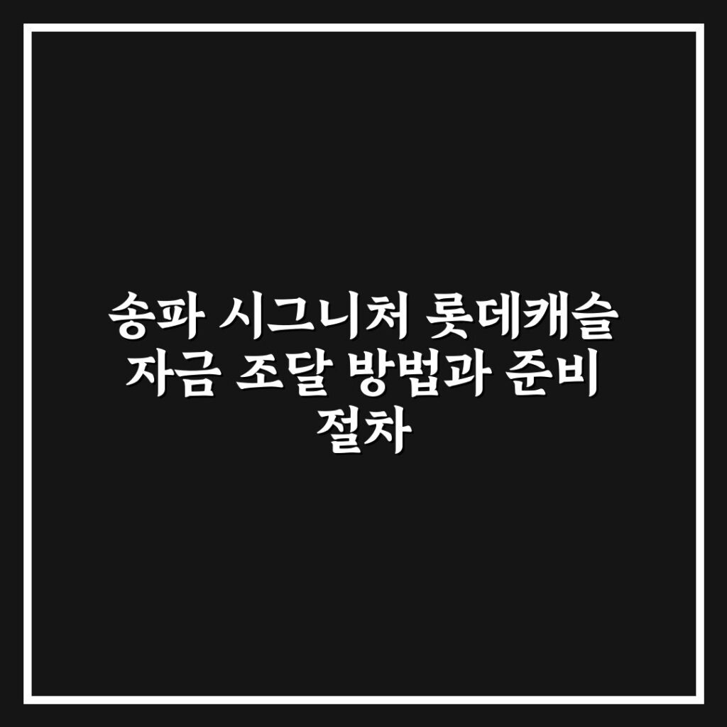 송파 시그니처 롯데캐슬 자금 조달 방법과 준비 절차